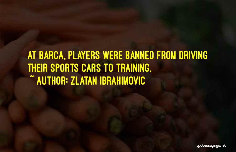 Zlatan Ibrahimovic Quotes: At Barca, Players Were Banned From Driving Their Sports Cars To Training.