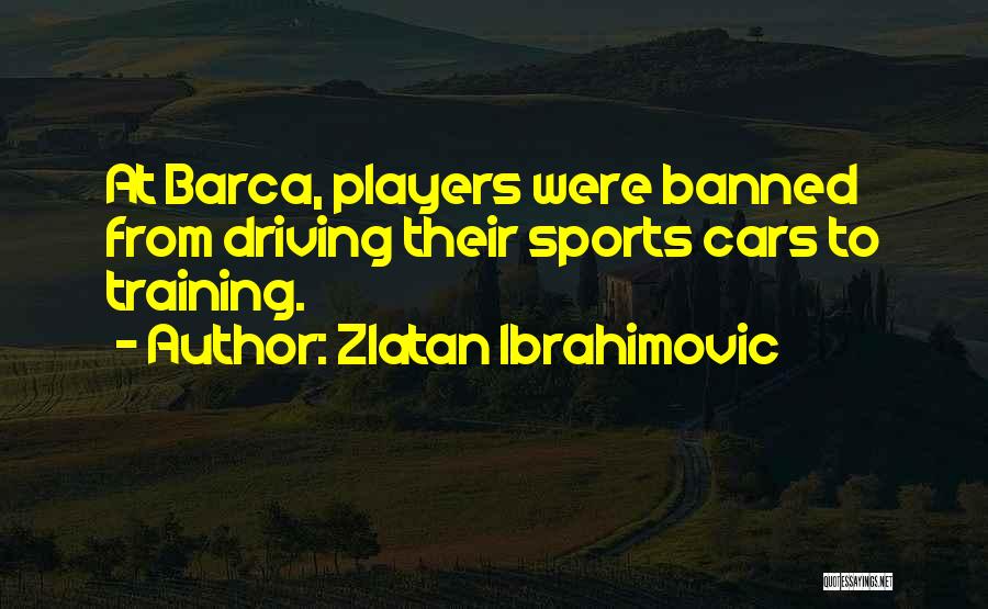 Zlatan Ibrahimovic Quotes: At Barca, Players Were Banned From Driving Their Sports Cars To Training.