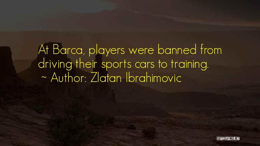 Zlatan Ibrahimovic Quotes: At Barca, Players Were Banned From Driving Their Sports Cars To Training.