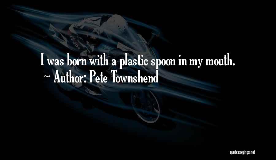Pete Townshend Quotes: I Was Born With A Plastic Spoon In My Mouth.