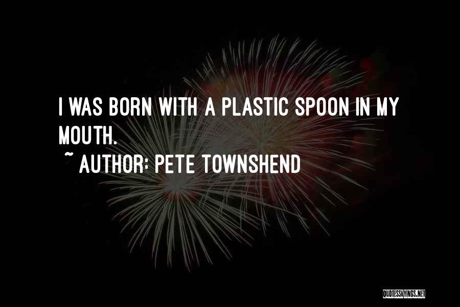Pete Townshend Quotes: I Was Born With A Plastic Spoon In My Mouth.
