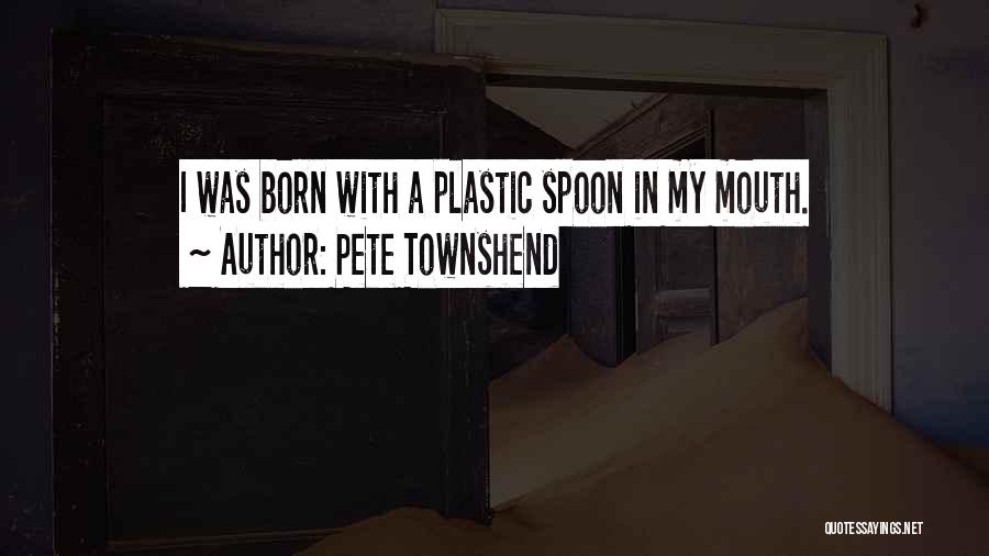 Pete Townshend Quotes: I Was Born With A Plastic Spoon In My Mouth.