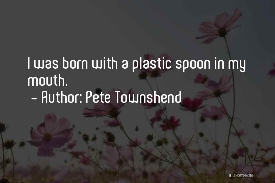 Pete Townshend Quotes: I Was Born With A Plastic Spoon In My Mouth.