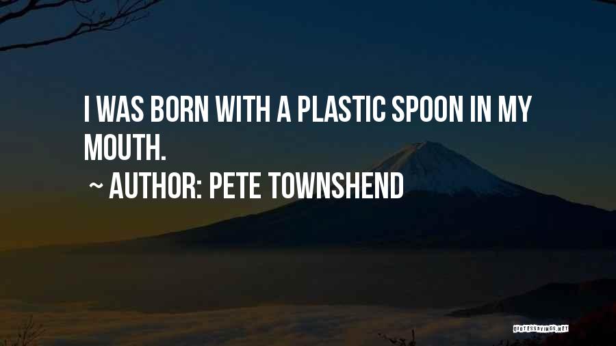 Pete Townshend Quotes: I Was Born With A Plastic Spoon In My Mouth.