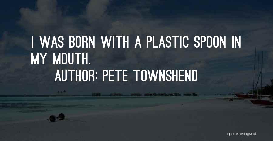 Pete Townshend Quotes: I Was Born With A Plastic Spoon In My Mouth.