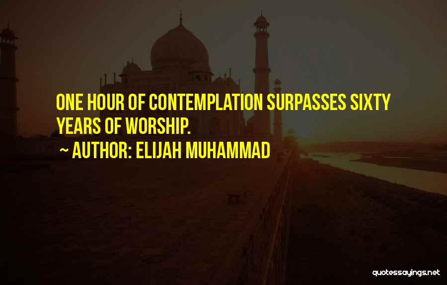 Elijah Muhammad Quotes: One Hour Of Contemplation Surpasses Sixty Years Of Worship.