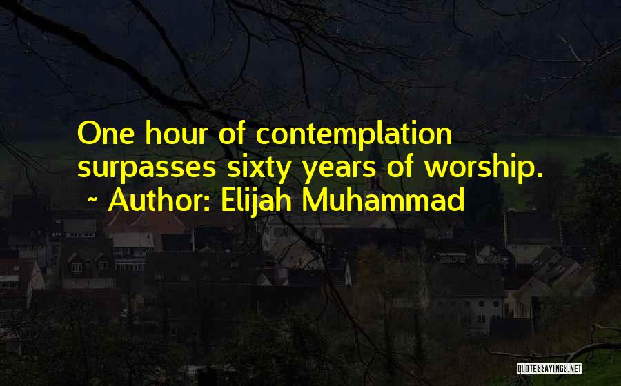 Elijah Muhammad Quotes: One Hour Of Contemplation Surpasses Sixty Years Of Worship.