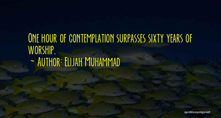 Elijah Muhammad Quotes: One Hour Of Contemplation Surpasses Sixty Years Of Worship.