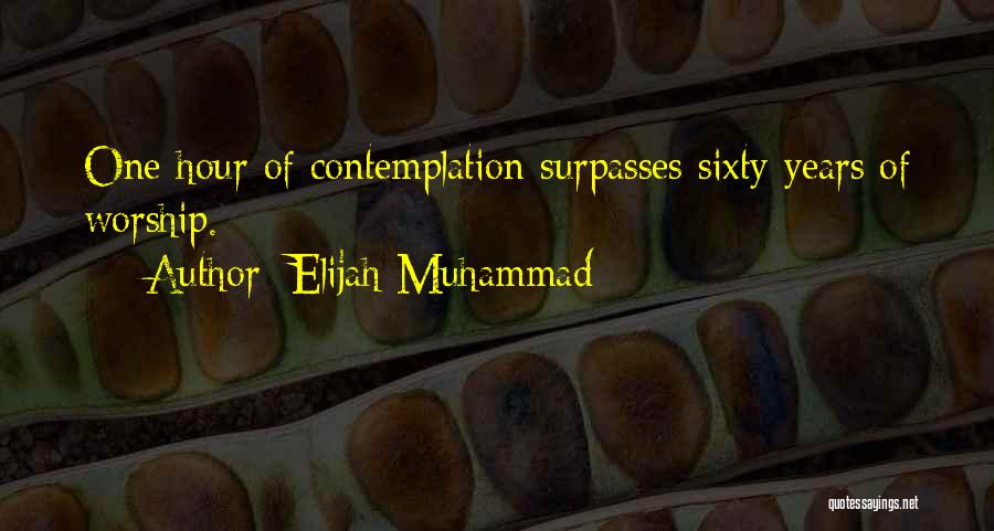 Elijah Muhammad Quotes: One Hour Of Contemplation Surpasses Sixty Years Of Worship.