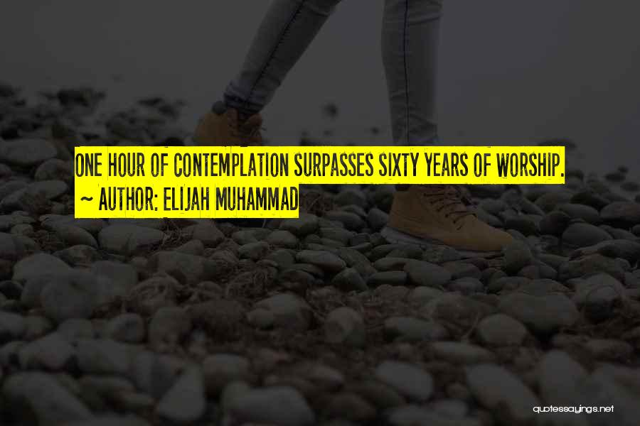 Elijah Muhammad Quotes: One Hour Of Contemplation Surpasses Sixty Years Of Worship.
