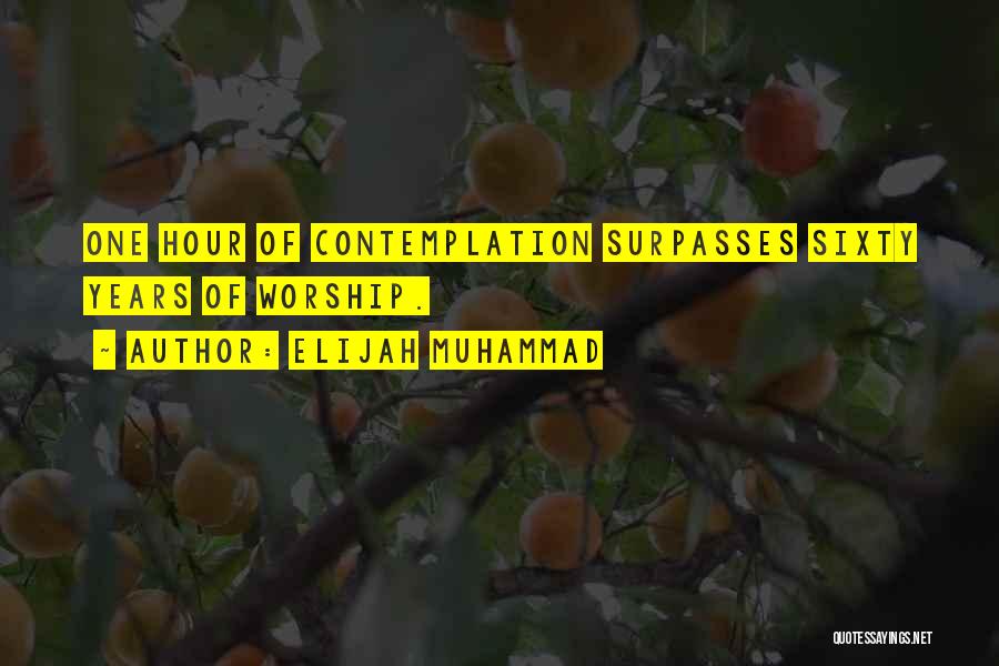 Elijah Muhammad Quotes: One Hour Of Contemplation Surpasses Sixty Years Of Worship.