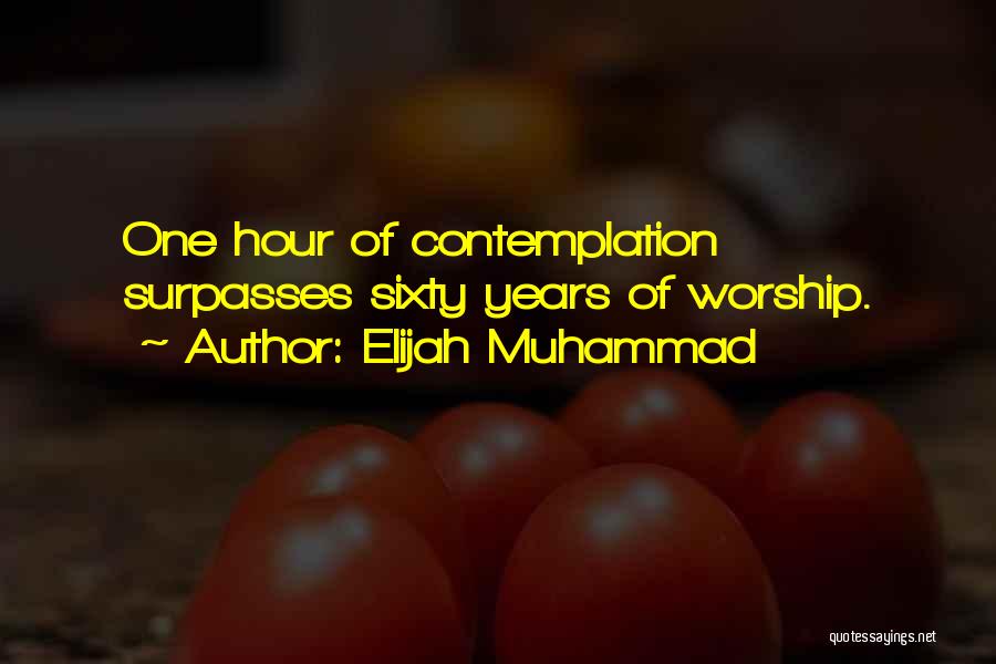 Elijah Muhammad Quotes: One Hour Of Contemplation Surpasses Sixty Years Of Worship.