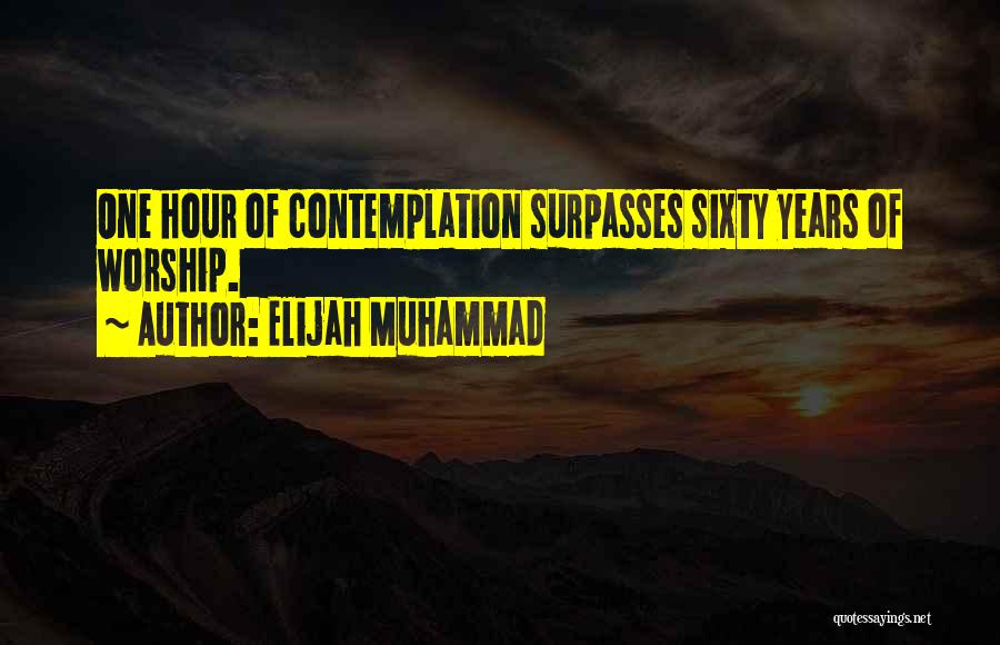 Elijah Muhammad Quotes: One Hour Of Contemplation Surpasses Sixty Years Of Worship.