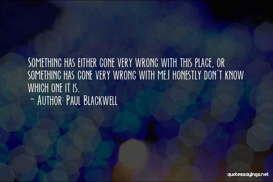 Paul Blackwell Quotes: Something Has Either Gone Very Wrong With This Place, Or Something Has Gone Very Wrong With Me.i Honestly Don't Know