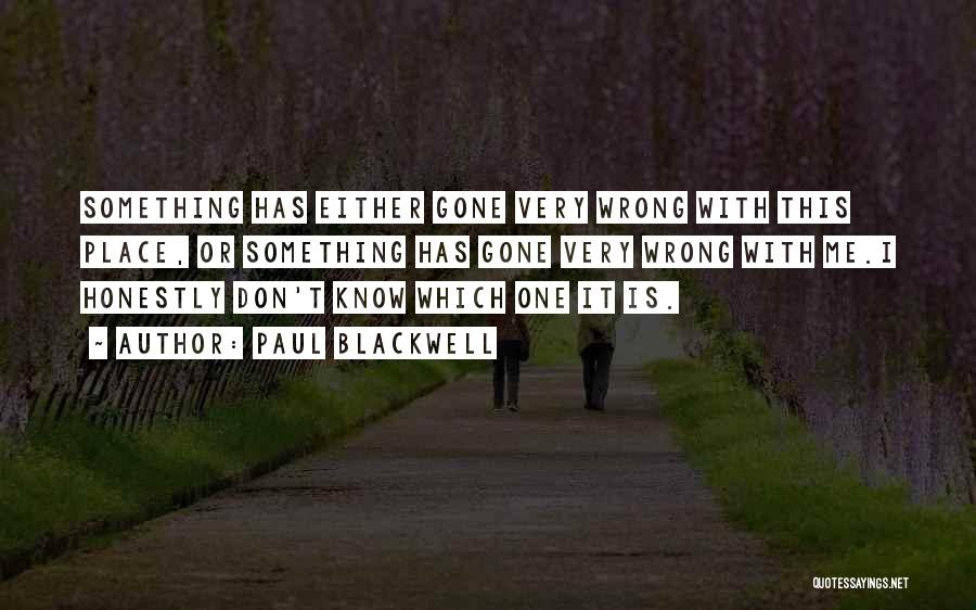 Paul Blackwell Quotes: Something Has Either Gone Very Wrong With This Place, Or Something Has Gone Very Wrong With Me.i Honestly Don't Know