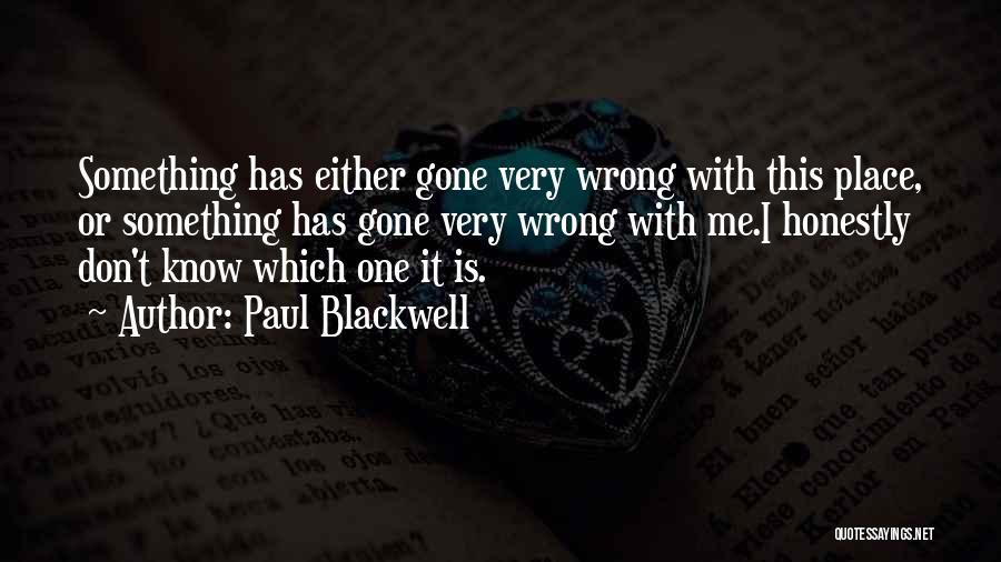 Paul Blackwell Quotes: Something Has Either Gone Very Wrong With This Place, Or Something Has Gone Very Wrong With Me.i Honestly Don't Know