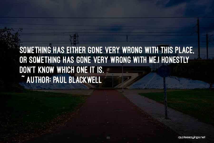 Paul Blackwell Quotes: Something Has Either Gone Very Wrong With This Place, Or Something Has Gone Very Wrong With Me.i Honestly Don't Know