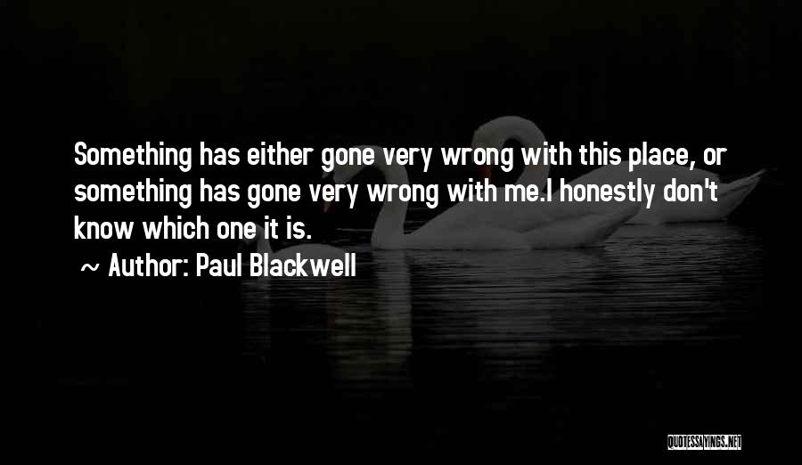 Paul Blackwell Quotes: Something Has Either Gone Very Wrong With This Place, Or Something Has Gone Very Wrong With Me.i Honestly Don't Know