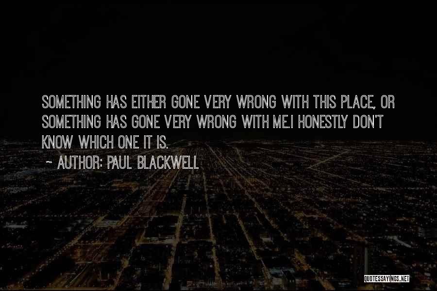 Paul Blackwell Quotes: Something Has Either Gone Very Wrong With This Place, Or Something Has Gone Very Wrong With Me.i Honestly Don't Know