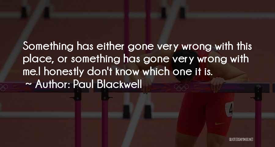 Paul Blackwell Quotes: Something Has Either Gone Very Wrong With This Place, Or Something Has Gone Very Wrong With Me.i Honestly Don't Know
