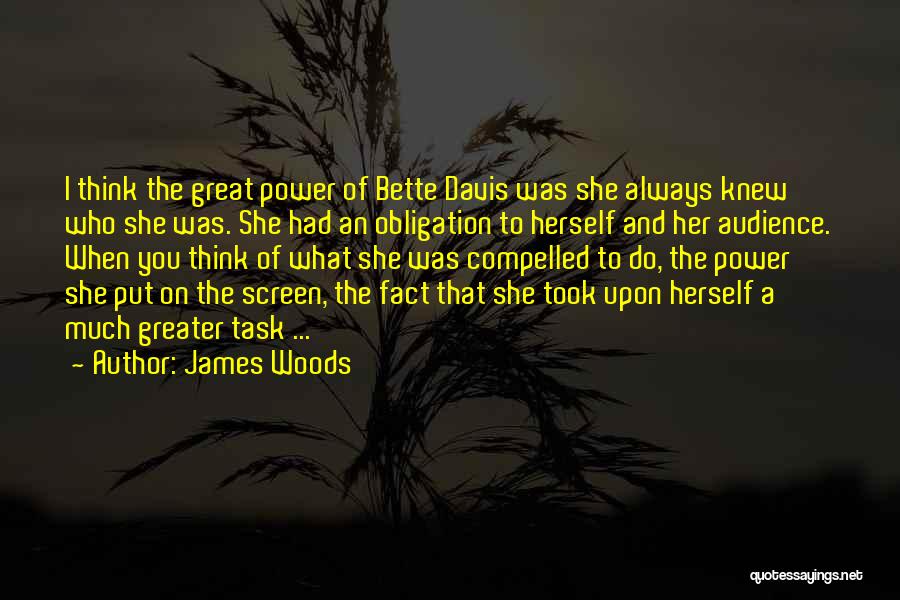 James Woods Quotes: I Think The Great Power Of Bette Davis Was She Always Knew Who She Was. She Had An Obligation To