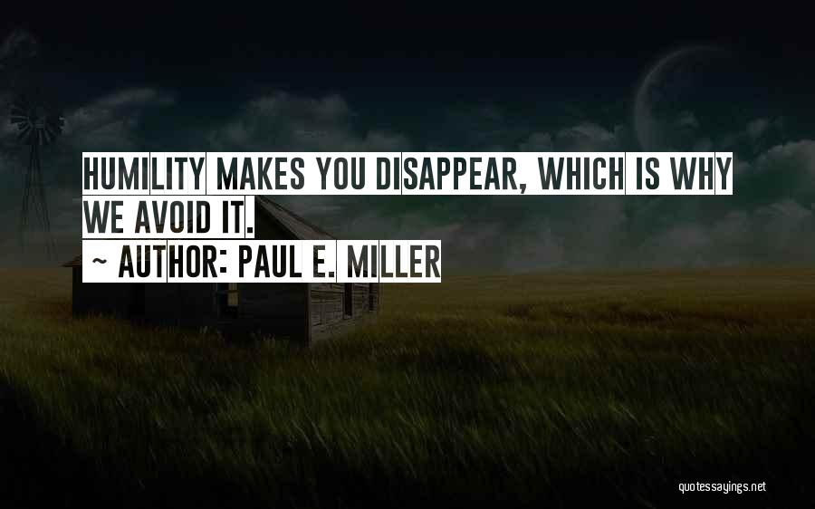 Paul E. Miller Quotes: Humility Makes You Disappear, Which Is Why We Avoid It.