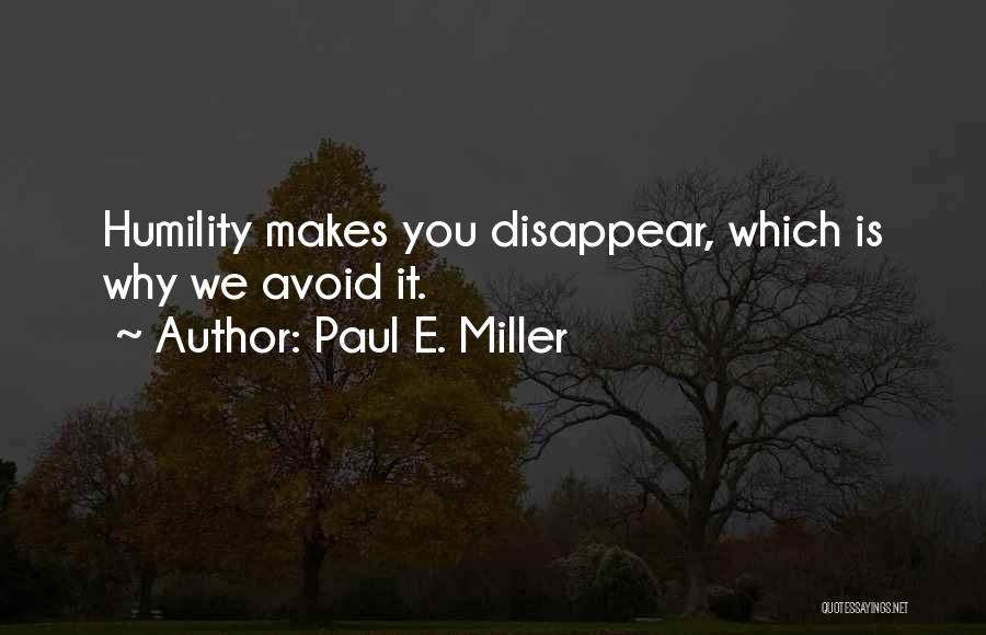 Paul E. Miller Quotes: Humility Makes You Disappear, Which Is Why We Avoid It.