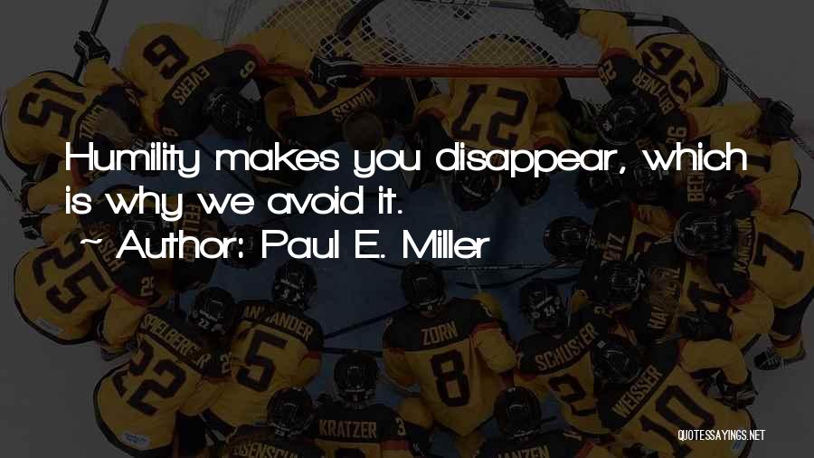 Paul E. Miller Quotes: Humility Makes You Disappear, Which Is Why We Avoid It.