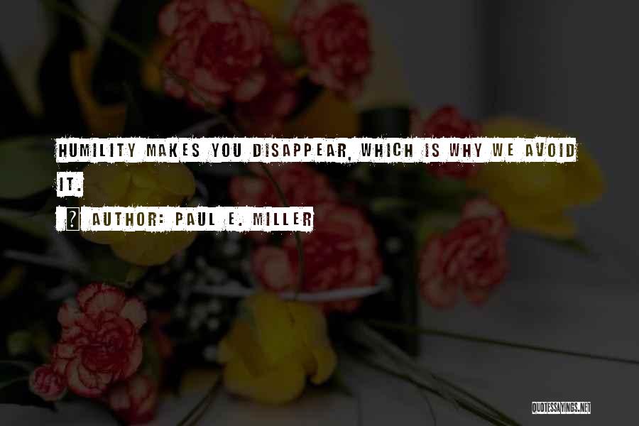 Paul E. Miller Quotes: Humility Makes You Disappear, Which Is Why We Avoid It.