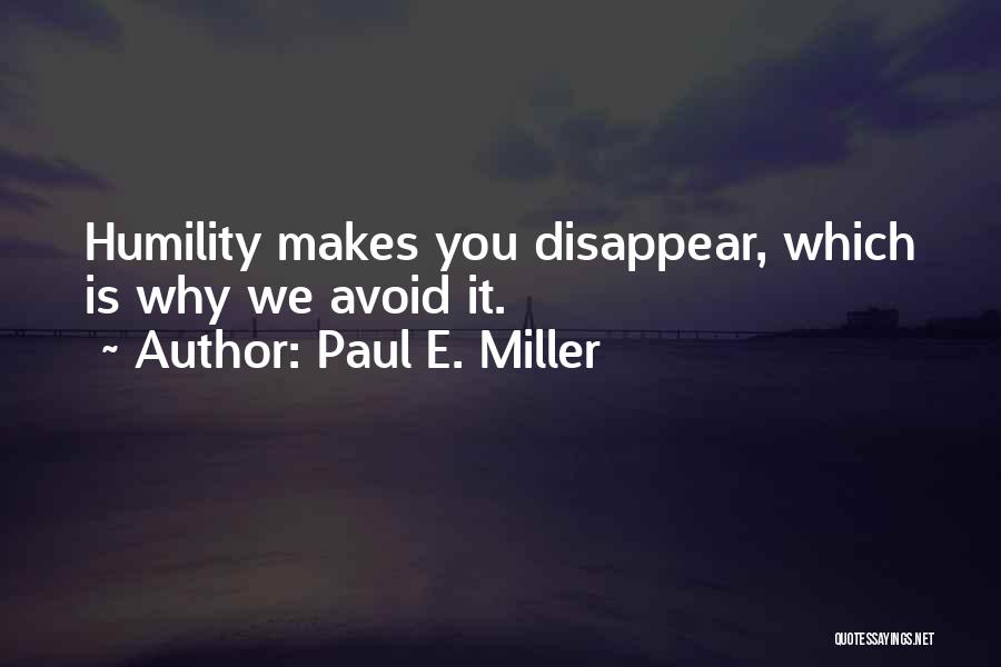 Paul E. Miller Quotes: Humility Makes You Disappear, Which Is Why We Avoid It.