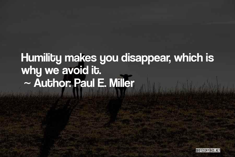 Paul E. Miller Quotes: Humility Makes You Disappear, Which Is Why We Avoid It.