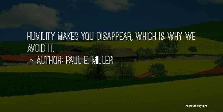 Paul E. Miller Quotes: Humility Makes You Disappear, Which Is Why We Avoid It.