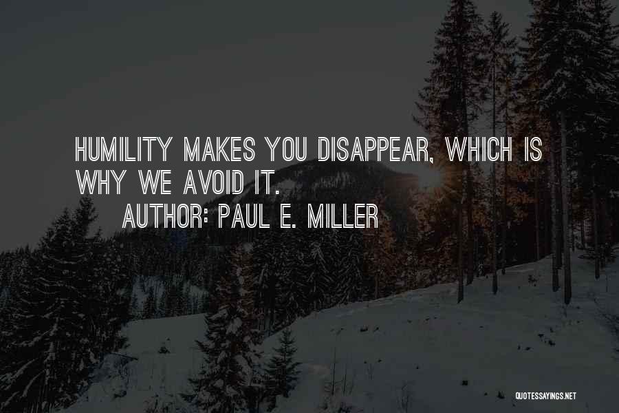 Paul E. Miller Quotes: Humility Makes You Disappear, Which Is Why We Avoid It.