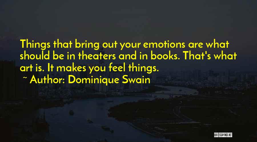 Dominique Swain Quotes: Things That Bring Out Your Emotions Are What Should Be In Theaters And In Books. That's What Art Is. It