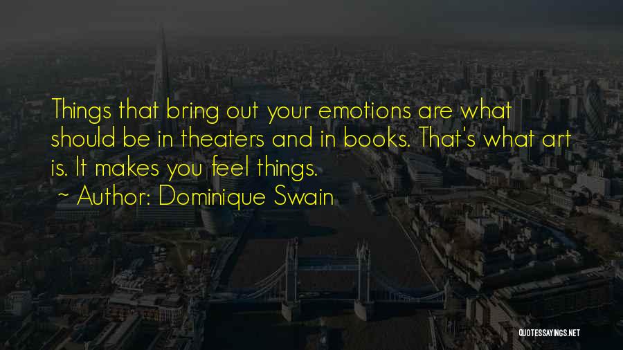 Dominique Swain Quotes: Things That Bring Out Your Emotions Are What Should Be In Theaters And In Books. That's What Art Is. It