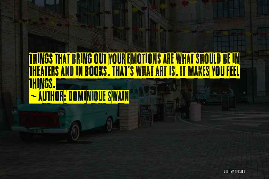 Dominique Swain Quotes: Things That Bring Out Your Emotions Are What Should Be In Theaters And In Books. That's What Art Is. It