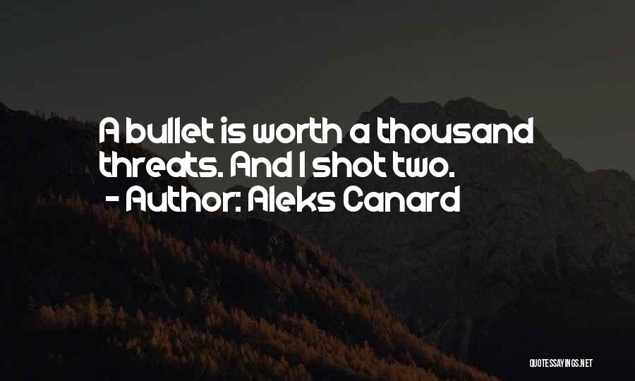 Aleks Canard Quotes: A Bullet Is Worth A Thousand Threats. And I Shot Two.
