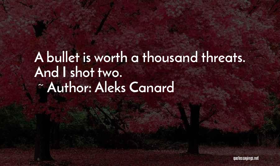 Aleks Canard Quotes: A Bullet Is Worth A Thousand Threats. And I Shot Two.