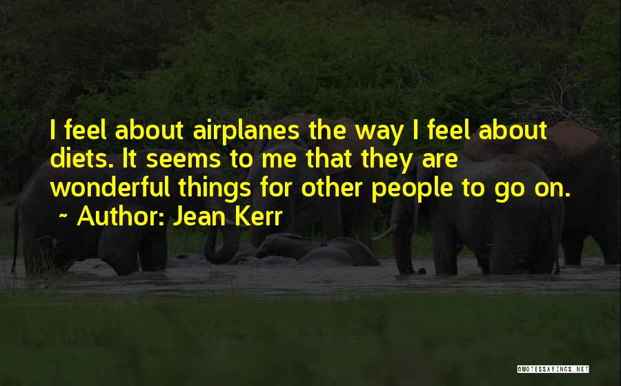 Jean Kerr Quotes: I Feel About Airplanes The Way I Feel About Diets. It Seems To Me That They Are Wonderful Things For