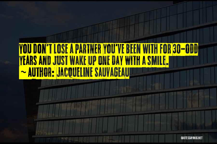 Jacqueline Sauvageau Quotes: You Don't Lose A Partner You've Been With For 30-odd Years And Just Wake Up One Day With A Smile.