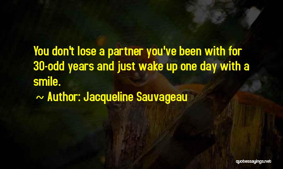 Jacqueline Sauvageau Quotes: You Don't Lose A Partner You've Been With For 30-odd Years And Just Wake Up One Day With A Smile.