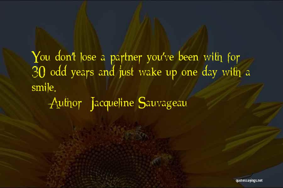 Jacqueline Sauvageau Quotes: You Don't Lose A Partner You've Been With For 30-odd Years And Just Wake Up One Day With A Smile.