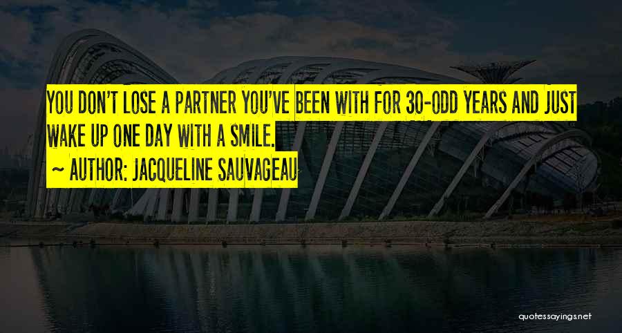 Jacqueline Sauvageau Quotes: You Don't Lose A Partner You've Been With For 30-odd Years And Just Wake Up One Day With A Smile.