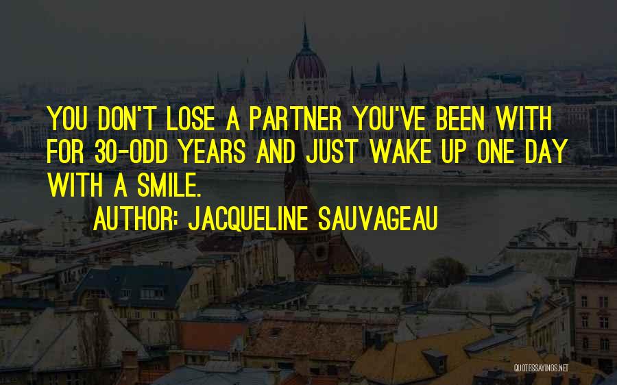 Jacqueline Sauvageau Quotes: You Don't Lose A Partner You've Been With For 30-odd Years And Just Wake Up One Day With A Smile.