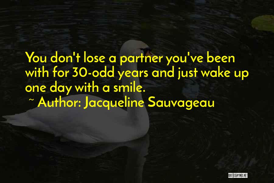 Jacqueline Sauvageau Quotes: You Don't Lose A Partner You've Been With For 30-odd Years And Just Wake Up One Day With A Smile.