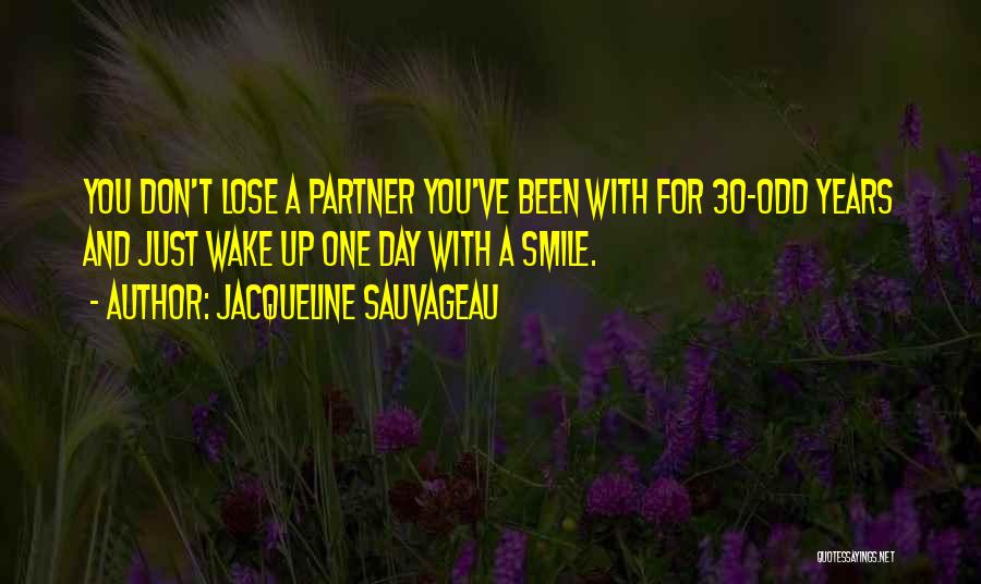 Jacqueline Sauvageau Quotes: You Don't Lose A Partner You've Been With For 30-odd Years And Just Wake Up One Day With A Smile.