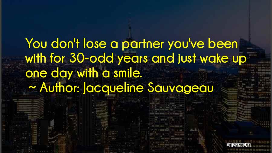 Jacqueline Sauvageau Quotes: You Don't Lose A Partner You've Been With For 30-odd Years And Just Wake Up One Day With A Smile.