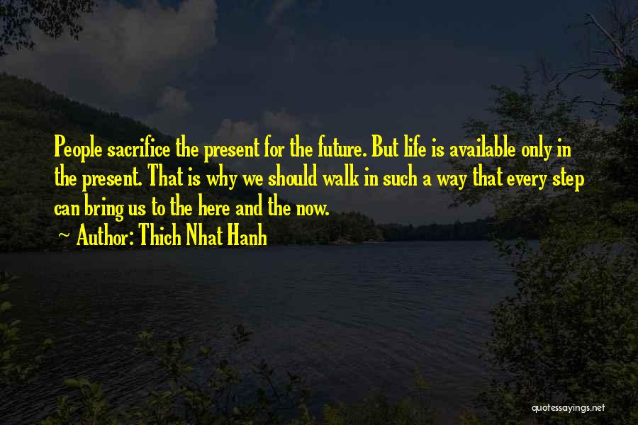 Thich Nhat Hanh Quotes: People Sacrifice The Present For The Future. But Life Is Available Only In The Present. That Is Why We Should