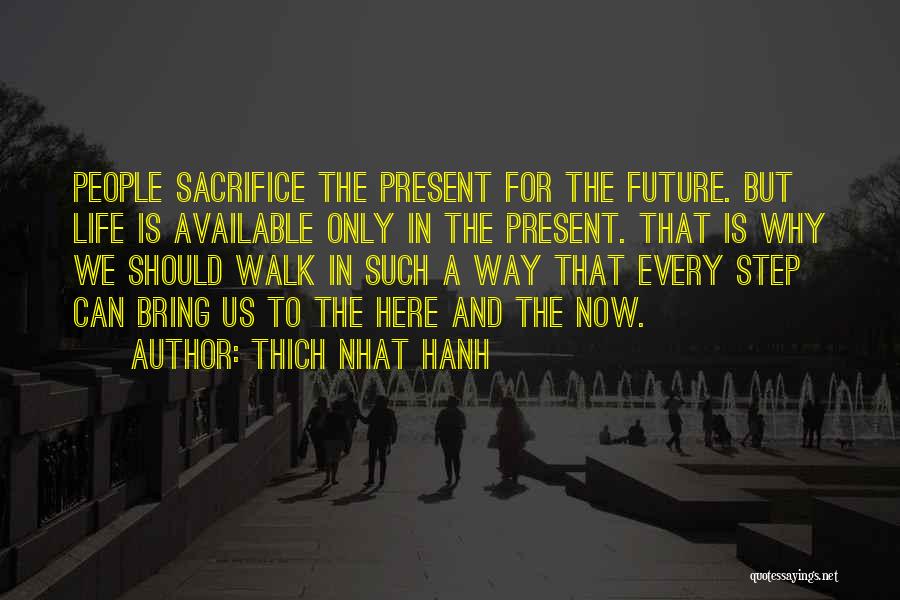 Thich Nhat Hanh Quotes: People Sacrifice The Present For The Future. But Life Is Available Only In The Present. That Is Why We Should