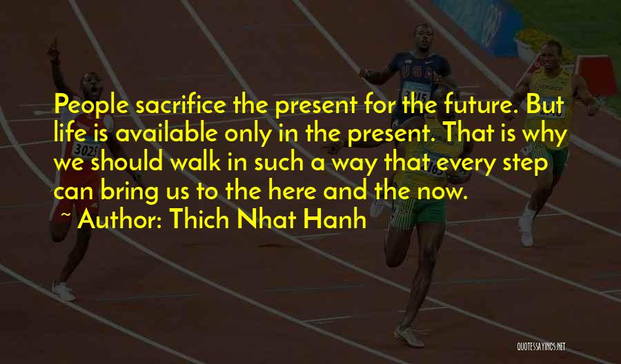 Thich Nhat Hanh Quotes: People Sacrifice The Present For The Future. But Life Is Available Only In The Present. That Is Why We Should